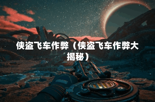 侠盗飞车作弊（侠盗飞车作弊大揭秘）