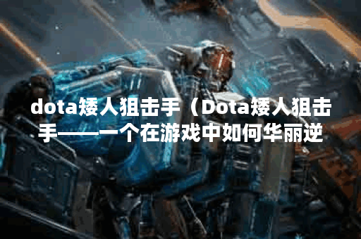 dota矮人狙击手（Dota矮人狙击手——一个在游戏中如何华丽逆袭的故事）