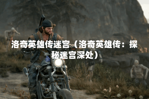洛奇英雄传迷宫（洛奇英雄传：探秘迷宫深处）