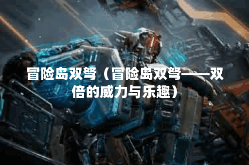 冒险岛双弩（冒险岛双弩——双倍的威力与乐趣）