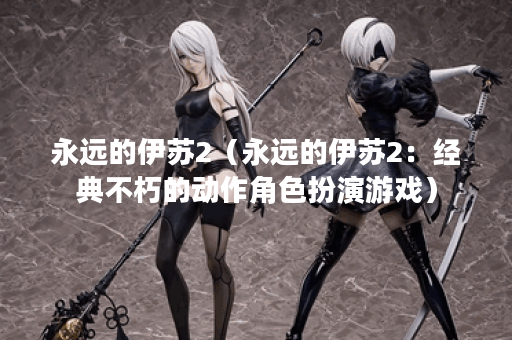 永远的伊苏2（永远的伊苏2：经典不朽的动作角色扮演游戏）