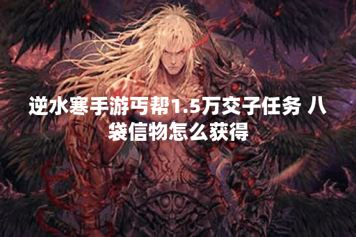逆水寒手游丐帮1.5万交子任务 八袋信物怎么获得