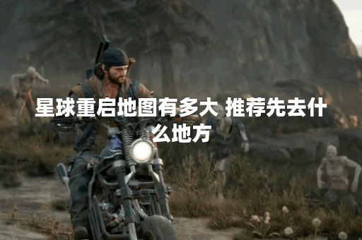 星球重启地图有多大 推荐先去什么地方