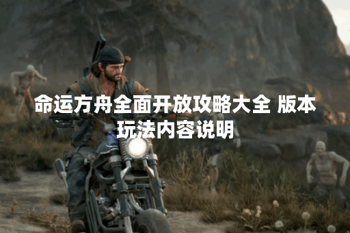 命运方舟全面开放攻略大全 版本玩法内容说明