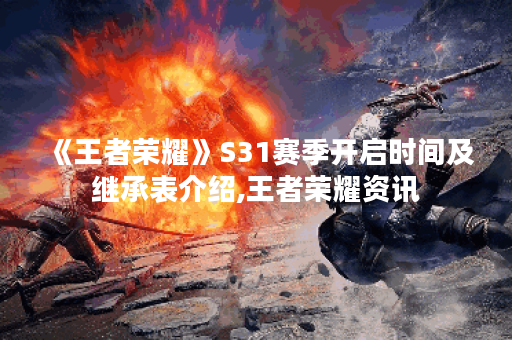 《王者荣耀》S31赛季开启时间及继承表介绍,王者荣耀资讯