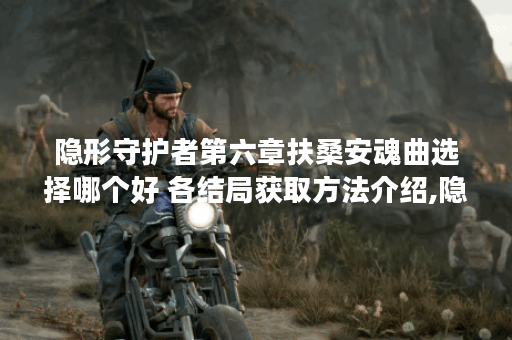 隐形守护者第六章扶桑安魂曲选择哪个好 各结局获取方法介绍,隐形守护者资讯