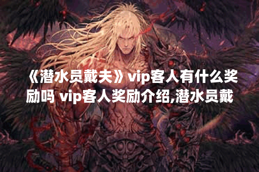 《潜水员戴夫》vip客人有什么奖励吗 vip客人奖励介绍,潜水员戴夫资讯