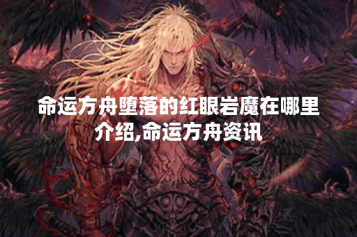 命运方舟堕落的红眼岩魔在哪里介绍,命运方舟资讯
