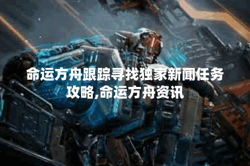 命运方舟跟踪寻找独家新闻任务攻略,命运方舟资讯