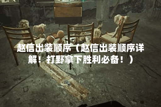 赵信出装顺序（赵信出装顺序详解！打野拿下胜利必备！）