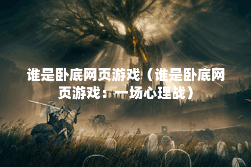 谁是卧底网页游戏（谁是卧底网页游戏：一场心理战）