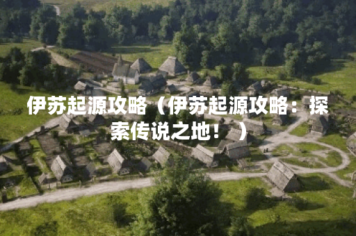 伊苏起源攻略（伊苏起源攻略：探索传说之地！ ）