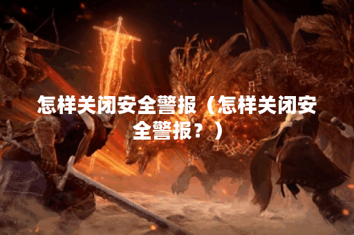 怎样关闭安全警报（怎样关闭安全警报？）