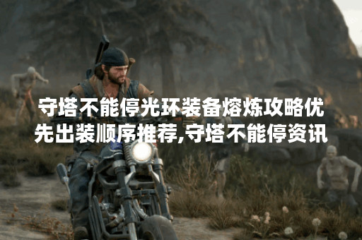 守塔不能停光环装备熔炼攻略优先出装顺序推荐,守塔不能停资讯