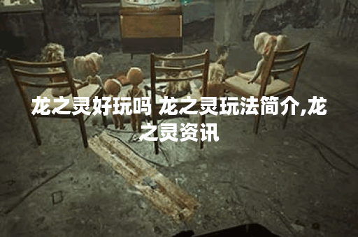 龙之灵好玩吗 龙之灵玩法简介,龙之灵资讯