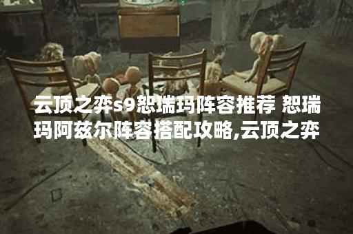 云顶之弈s9恕瑞玛阵容推荐 恕瑞玛阿兹尔阵容搭配攻略,云顶之弈手游资讯