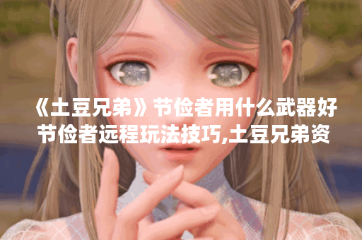 《土豆兄弟》节俭者用什么武器好 节俭者远程玩法技巧,土豆兄弟资讯