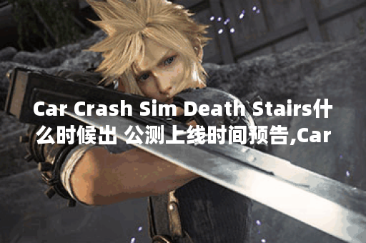 Car Crash Sim Death Stairs什么时候出 公测上线时间预告,Car Crash Sim Death Stairs资讯