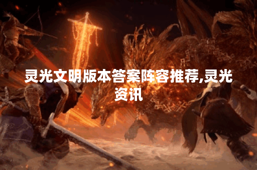 灵光文明版本答案阵容推荐,灵光资讯