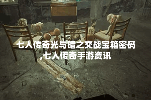 七人传奇光与暗之交战宝箱密码,七人传奇手游资讯