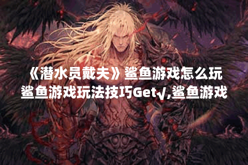 《潜水员戴夫》鲨鱼游戏怎么玩 鲨鱼游戏玩法技巧Get√,鲨鱼游戏资讯