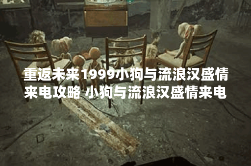 重返未来1999小狗与流浪汉盛情来电攻略 小狗与流浪汉盛情来电通关路线推荐,重返未来1999资讯