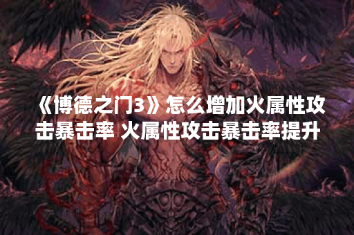 《博德之门3》怎么增加火属性攻击暴击率 火属性攻击暴击率提升方法请查收,博德之门3资讯