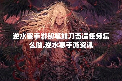 逆水寒手游韧笔如刀奇遇任务怎么做,逆水寒手游资讯