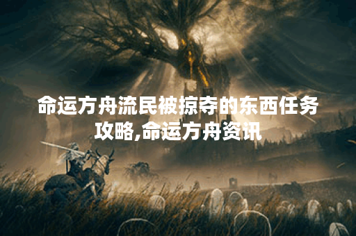命运方舟流民被掠夺的东西任务攻略,命运方舟资讯