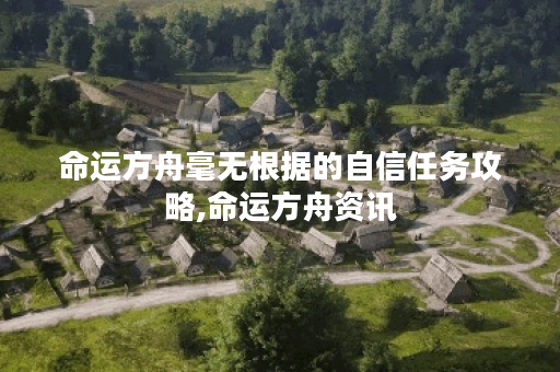 命运方舟毫无根据的自信任务攻略,命运方舟资讯