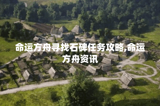 命运方舟寻找石碑任务攻略,命运方舟资讯