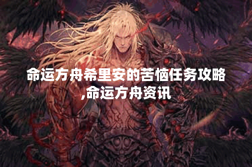 命运方舟希里安的苦恼任务攻略,命运方舟资讯
