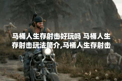 马桶人生存射击好玩吗 马桶人生存射击玩法简介,马桶人生存射击资讯