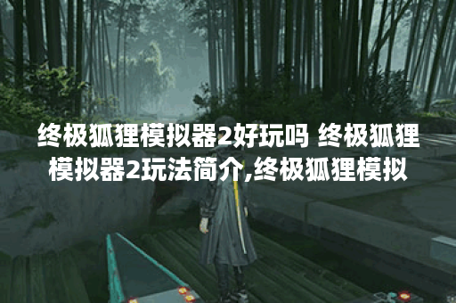 终极狐狸模拟器2好玩吗 终极狐狸模拟器2玩法简介,终极狐狸模拟器2资讯