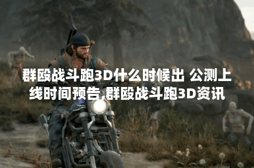 群殴战斗跑3D什么时候出 公测上线时间预告,群殴战斗跑3D资讯