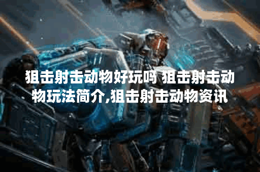 狙击射击动物好玩吗 狙击射击动物玩法简介,狙击射击动物资讯