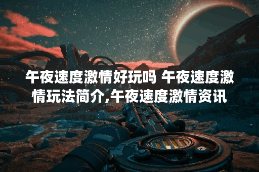 午夜速度激情好玩吗 午夜速度激情玩法简介,午夜速度激情资讯