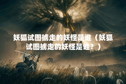 妖狐试图掳走的妖怪是谁（妖狐试图掳走的妖怪是谁？）