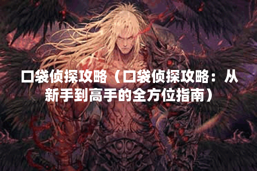 口袋侦探攻略（口袋侦探攻略：从新手到高手的全方位指南）
