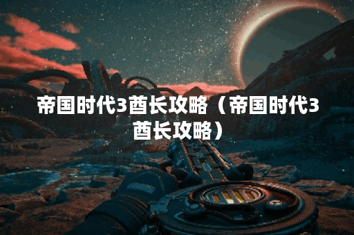 帝国时代3酋长攻略（帝国时代3酋长攻略）
