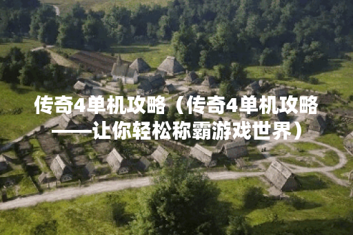 传奇4单机攻略（传奇4单机攻略——让你轻松称霸游戏世界）