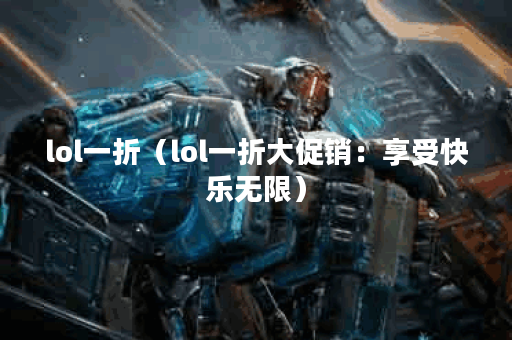 lol一折（lol一折大促销：享受快乐无限）