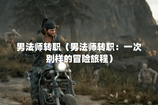 男法师转职（男法师转职：一次别样的冒险旅程）
