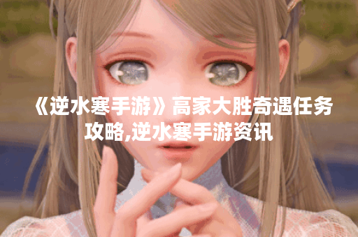 《逆水寒手游》高家大胜奇遇任务攻略,逆水寒手游资讯