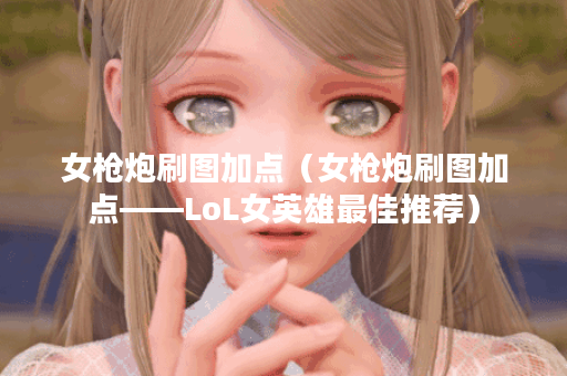 女枪炮刷图加点（女枪炮刷图加点——LoL女英雄最佳推荐）