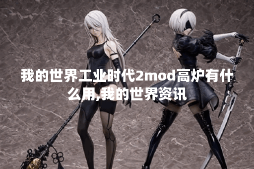 我的世界工业时代2mod高炉有什么用,我的世界资讯