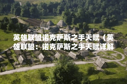英雄联盟诺克萨斯之手天赋（英雄联盟：诺克萨斯之手天赋详解）