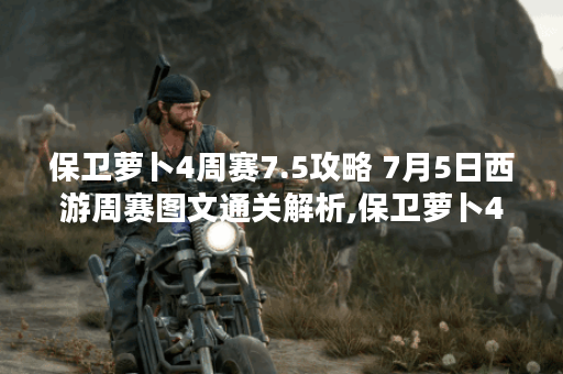保卫萝卜4周赛7.5攻略 7月5日西游周赛图文通关解析,保卫萝卜4资讯