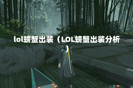 lol螃蟹出装（LOL螃蟹出装分析）
