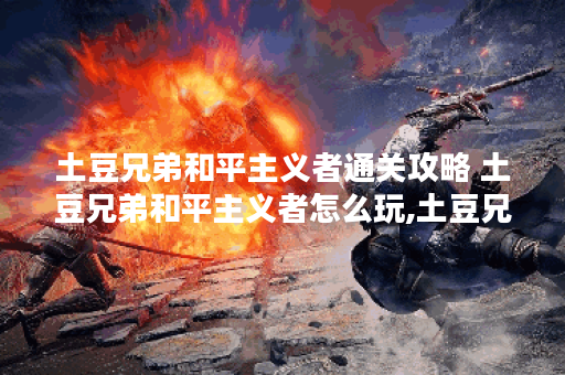 土豆兄弟和平主义者通关攻略 土豆兄弟和平主义者怎么玩,土豆兄弟资讯